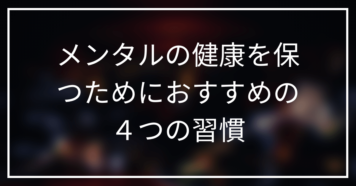 【うつ病経験者が教える】メンタルの健康を保つためにおすすめの4つの習慣