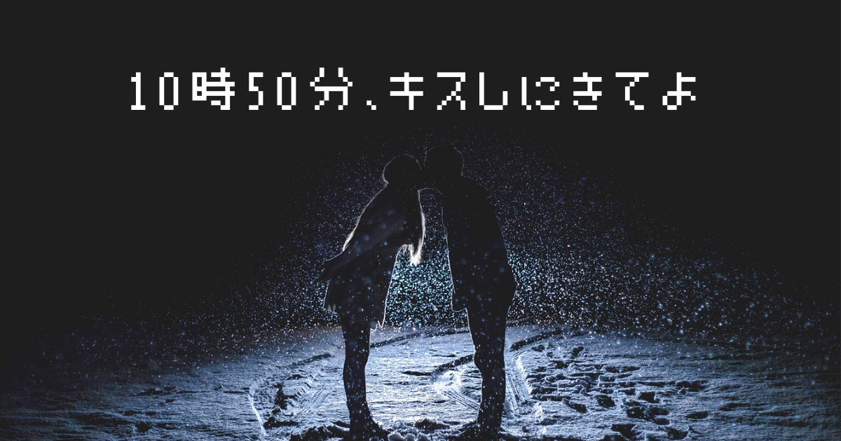 10時50分、キスしにきてよ