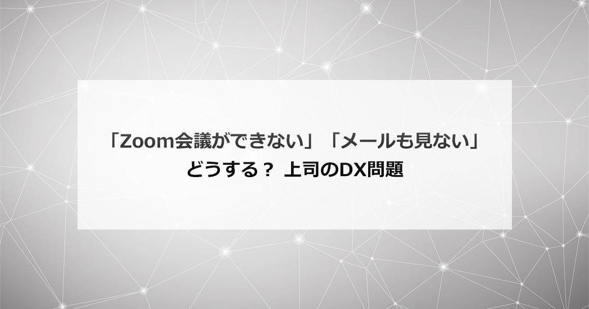 「Zoom会議ができない」「メールも見ない」どうする？上司のDX問題