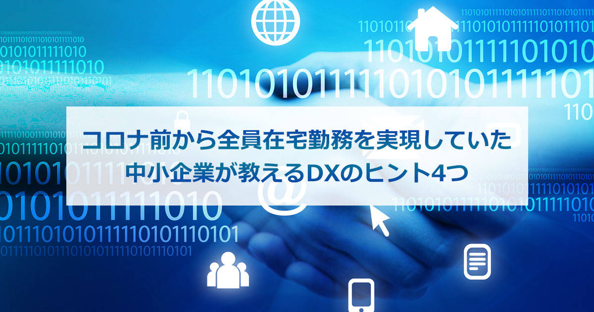 コロナ前から全員在宅勤務を実現していた中小企業が教えるDXのヒント4つ