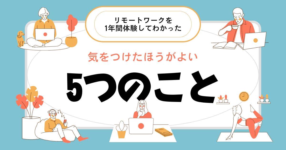 リモートワークを1年間体験してわかった、気をつけたほうがよい5つのこと