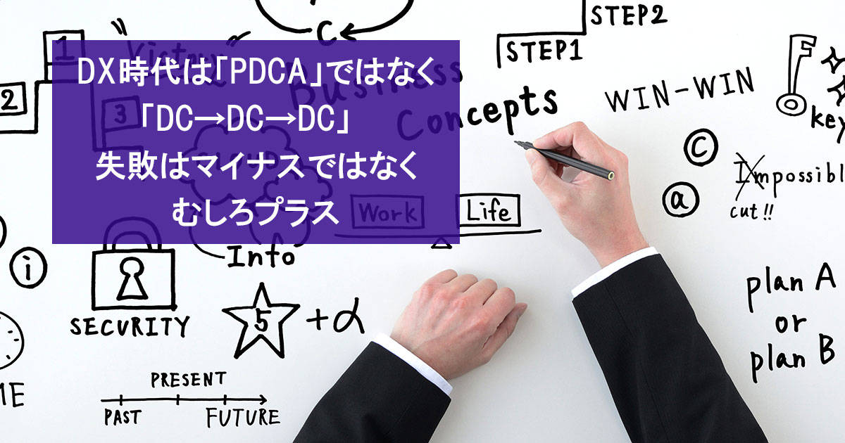 DX時代は「PDCA」ではなく「DC→DC→DC」失敗はマイナスではなくむしろプラス