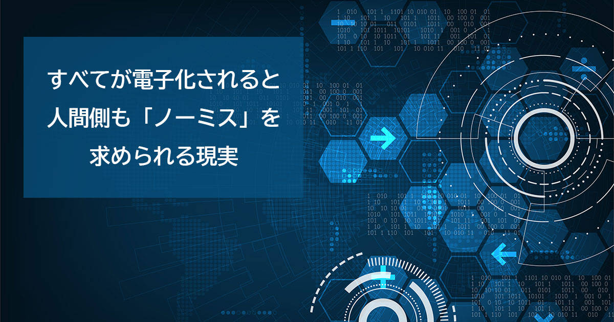 すべてが電子化されると人間側も「ノーミス」を求められる現実