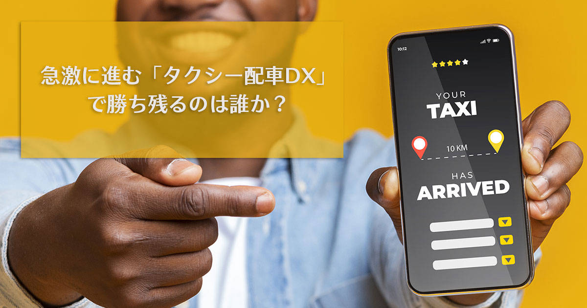 急激に進む「タクシー配車DX」で勝ち残るのは誰か？