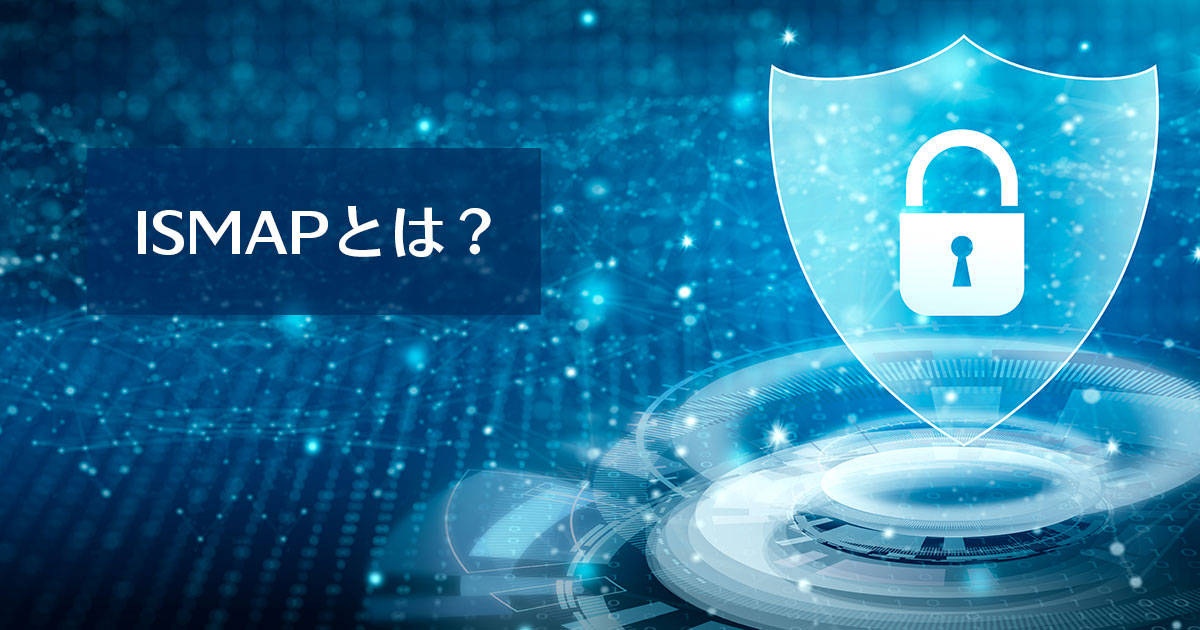 ISMAPとは？制度の概要やクラウドサービスリストについてわかりやすく解説