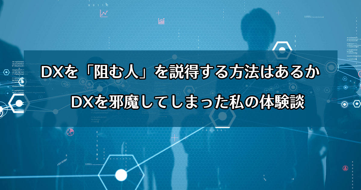 DXを「阻む人」を説得する方法はあるか　DXを邪魔してしまった私の体験談