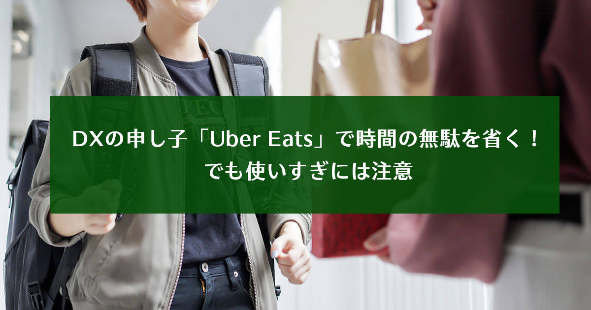DXの申し子「Uber Eats」で時間の無駄を省く！でも使いすぎには注意　