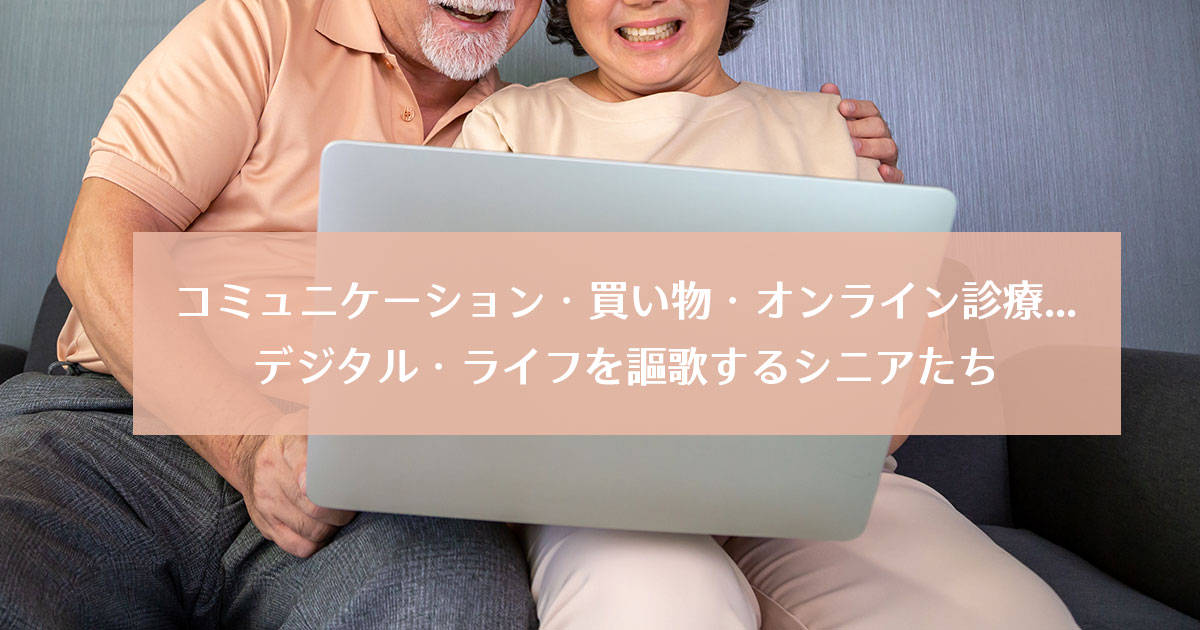 コミュニケーション・買い物・オンライン診療…デジタル・ライフを謳歌するシニアたち