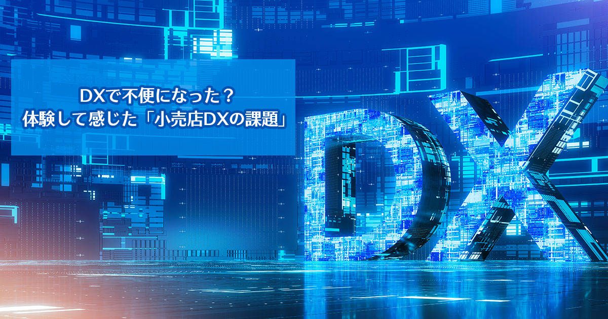 DXで不便になった？体験して感じた「小売店DXの課題」