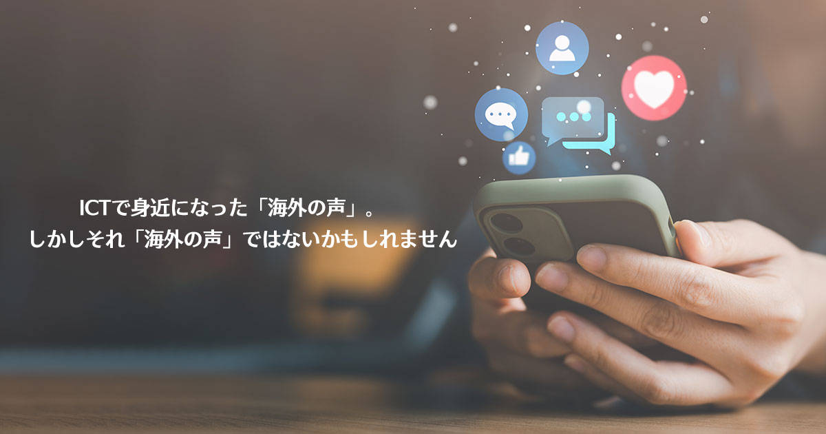 ICTで身近になった「海外の声」。しかしそれ「海外の声」ではないかもしれません