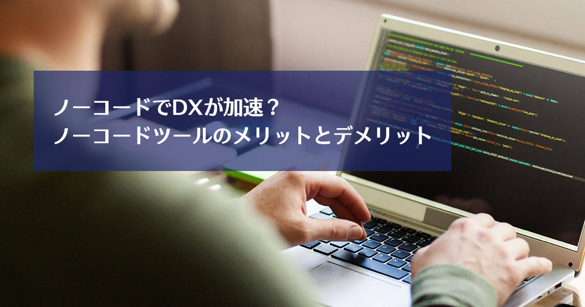 ノーコードでDXが加速？ノーコードツールのメリットとデメリット