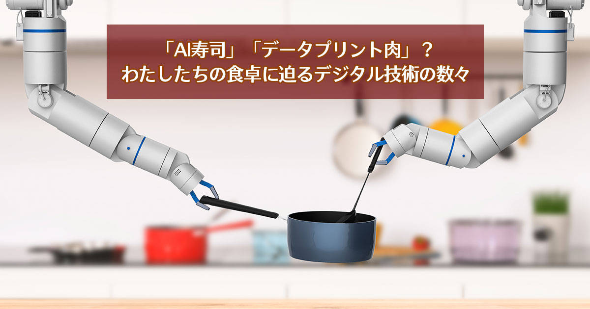 「AI寿司」「データプリント肉」？　わたしたちの食卓に迫るデジタル技術の数々