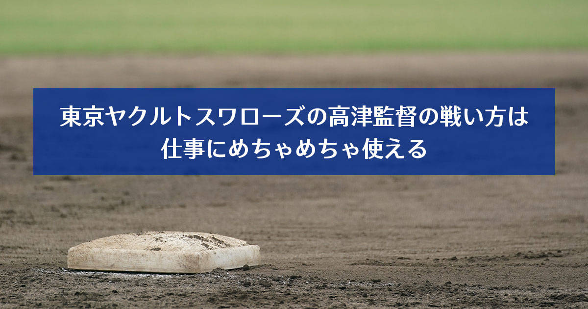 東京ヤクルトスワローズの高津監督の戦い方は仕事にめちゃめちゃ使える。